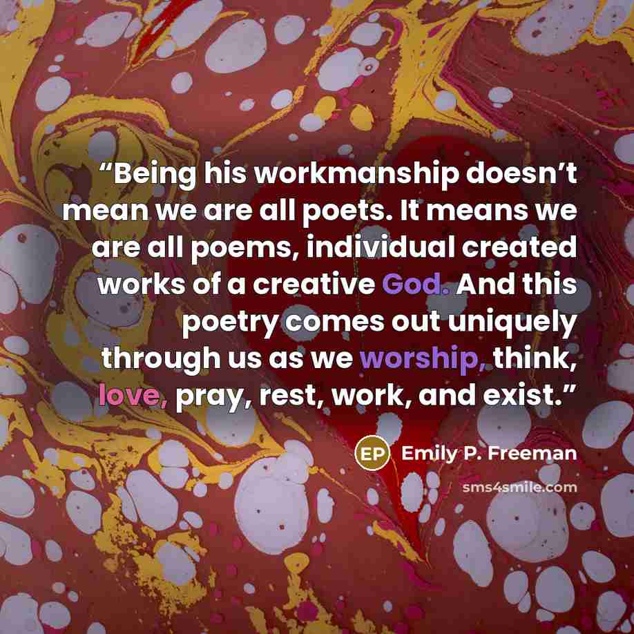 “Being his workmanship doesn’t mean we are all poets. It means we are all poems, individual created works of a creative God. And this poetry comes out uniquely through us as we worship, think, love, pray, rest, work, and exist.” quote by Emily P. Freeman