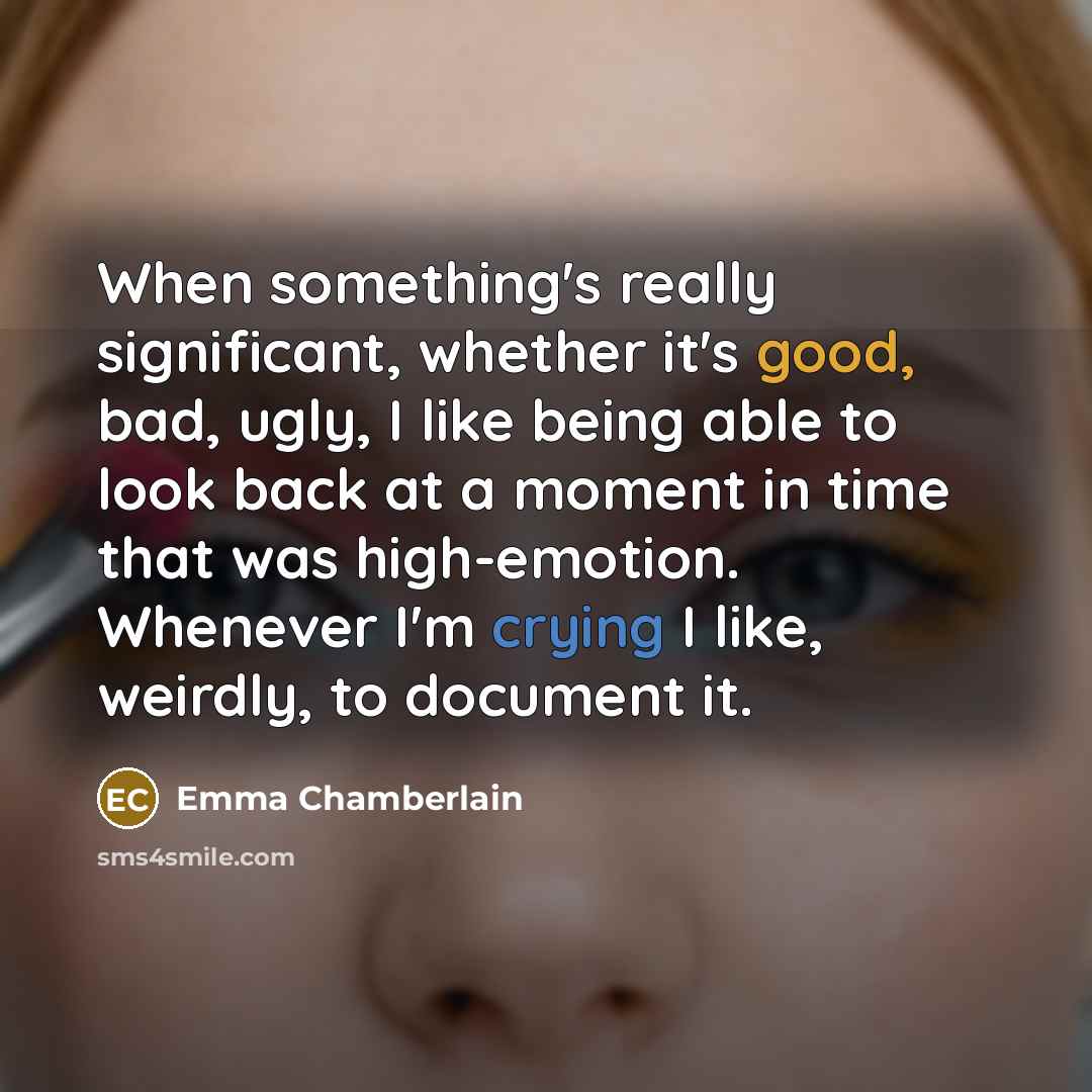 “When something's really significant, whether it's good, bad, ugly, I like being able to look back at a moment in time that was high-emotion. Whenever I'm crying I like, weirdly, to document it.” quote by Emma Chamberlain