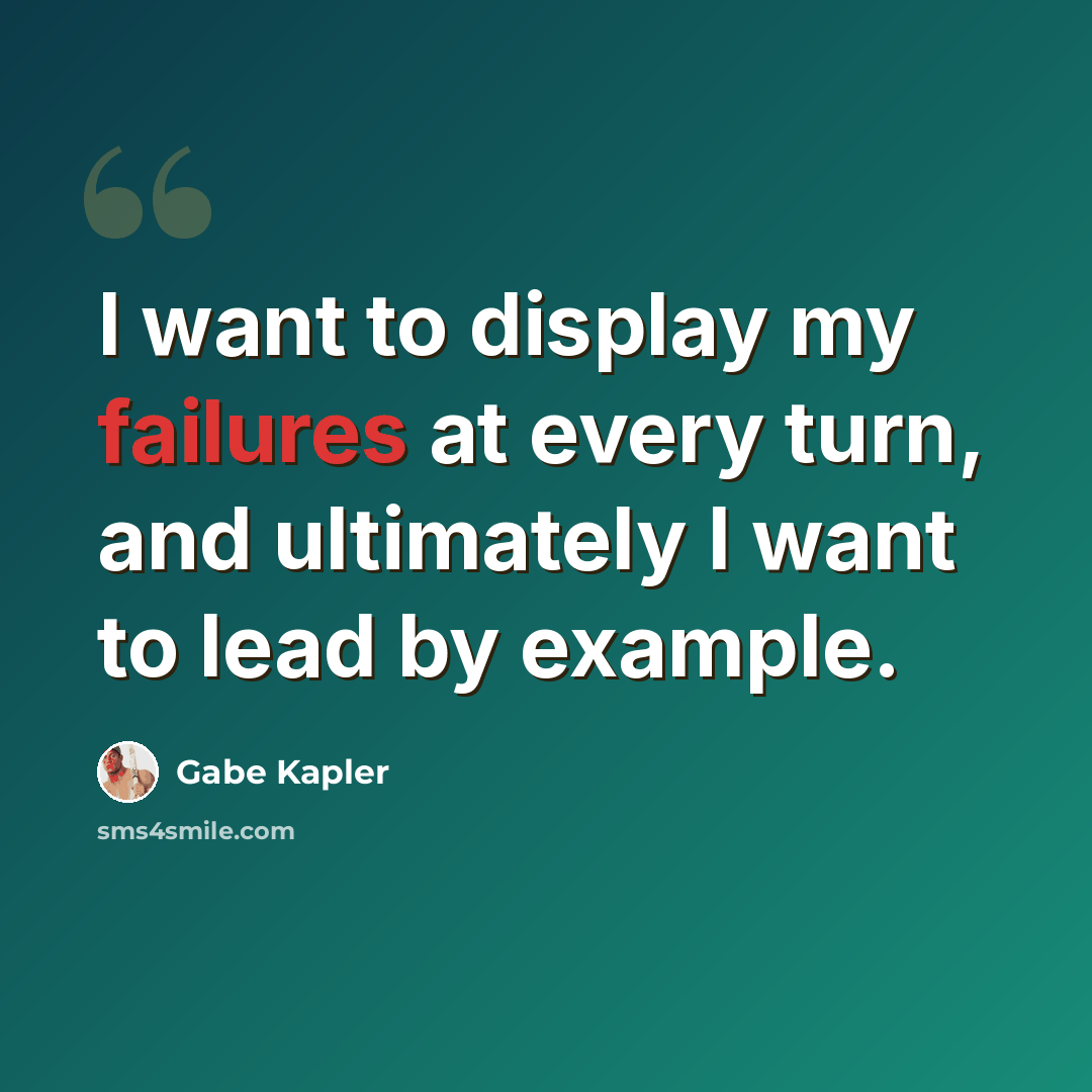 “I want to display my failures at every turn, and ultimately I want to lead by example.” quote by Gabe Kapler