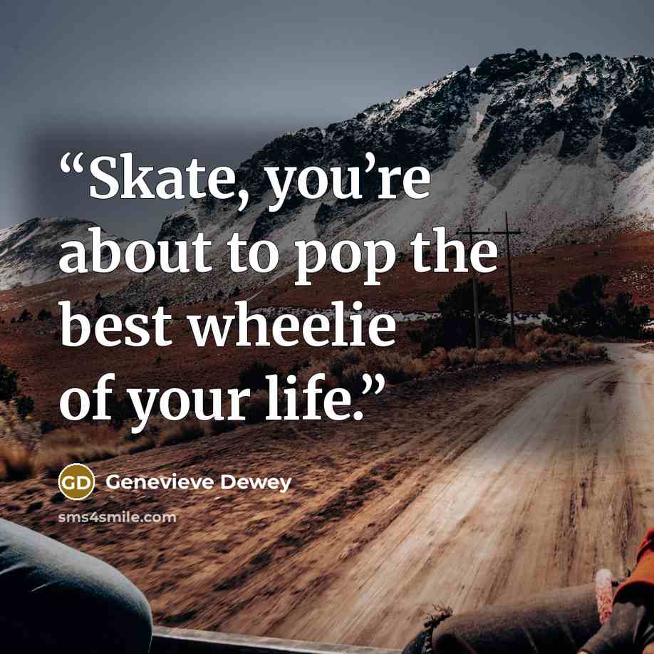 “Skate, you’re about to pop the best wheelie of your life.” quote by Genevieve Dewey