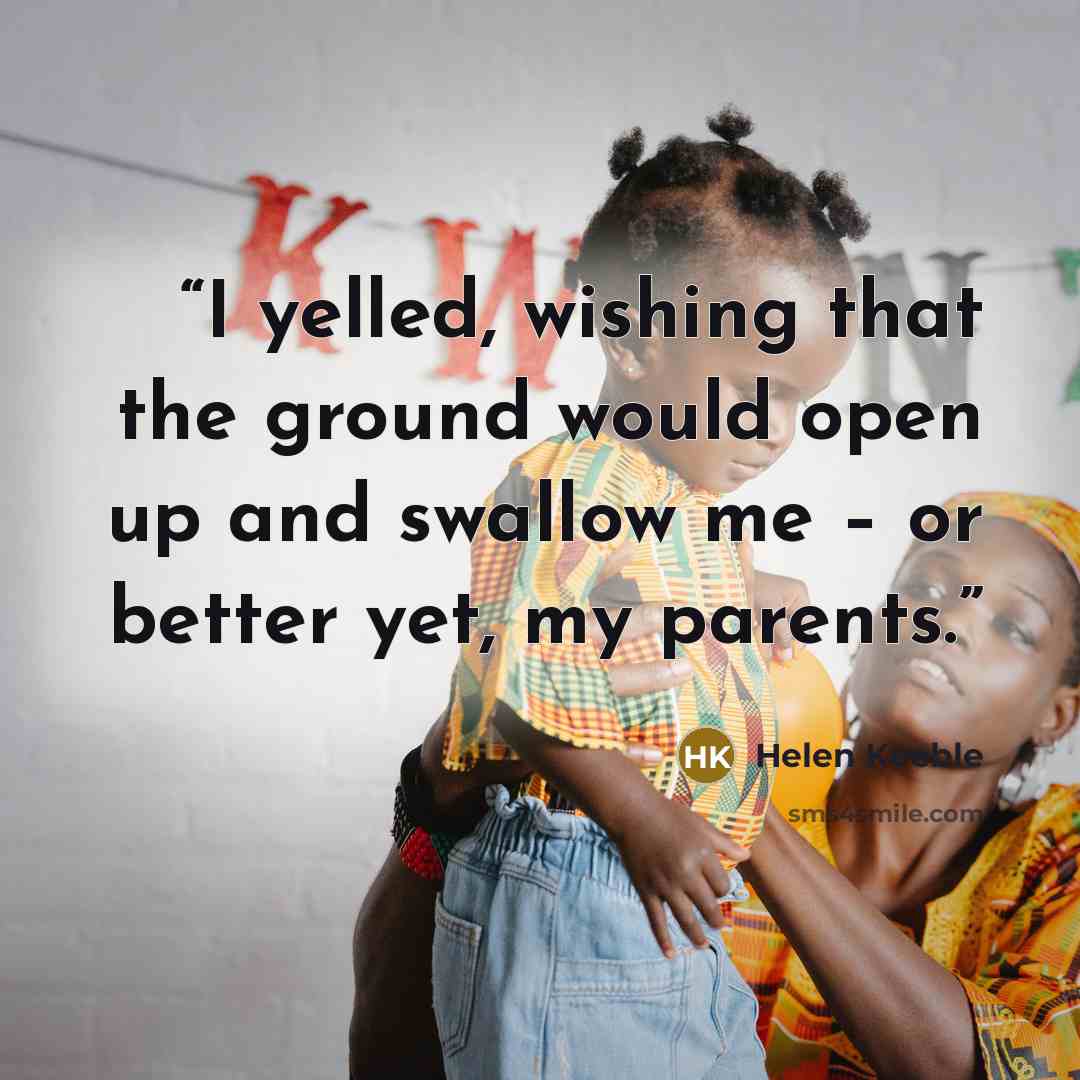 “I yelled, wishing that the ground would open up and swallow me – or better yet, my parents.” quote by Helen Keeble