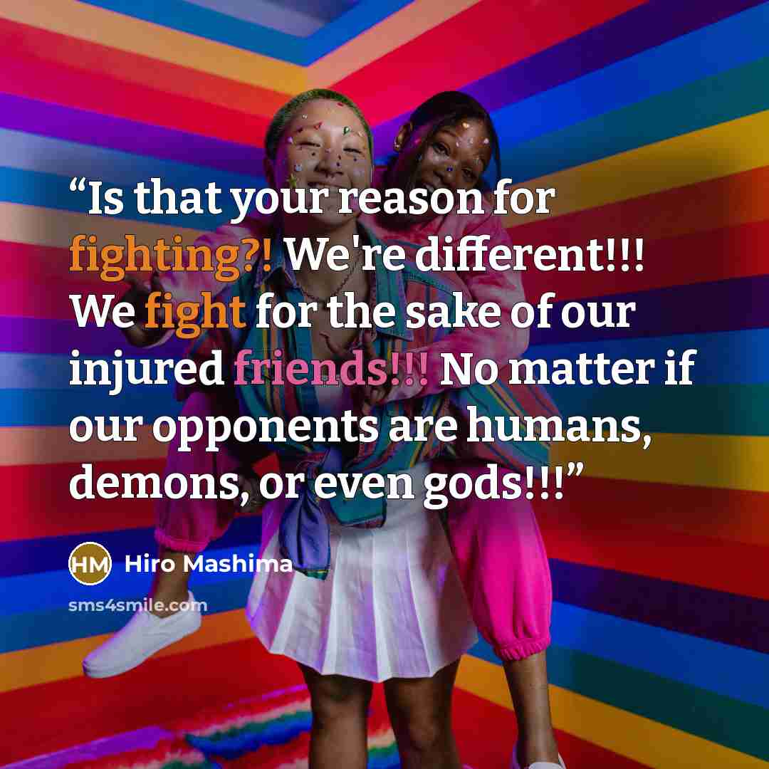 “Is that your reason for fighting?! We're different!!! We fight for the sake of our injured friends!!! No matter if our opponents are humans, demons, or even gods!!!” quote by Hiro Mashima