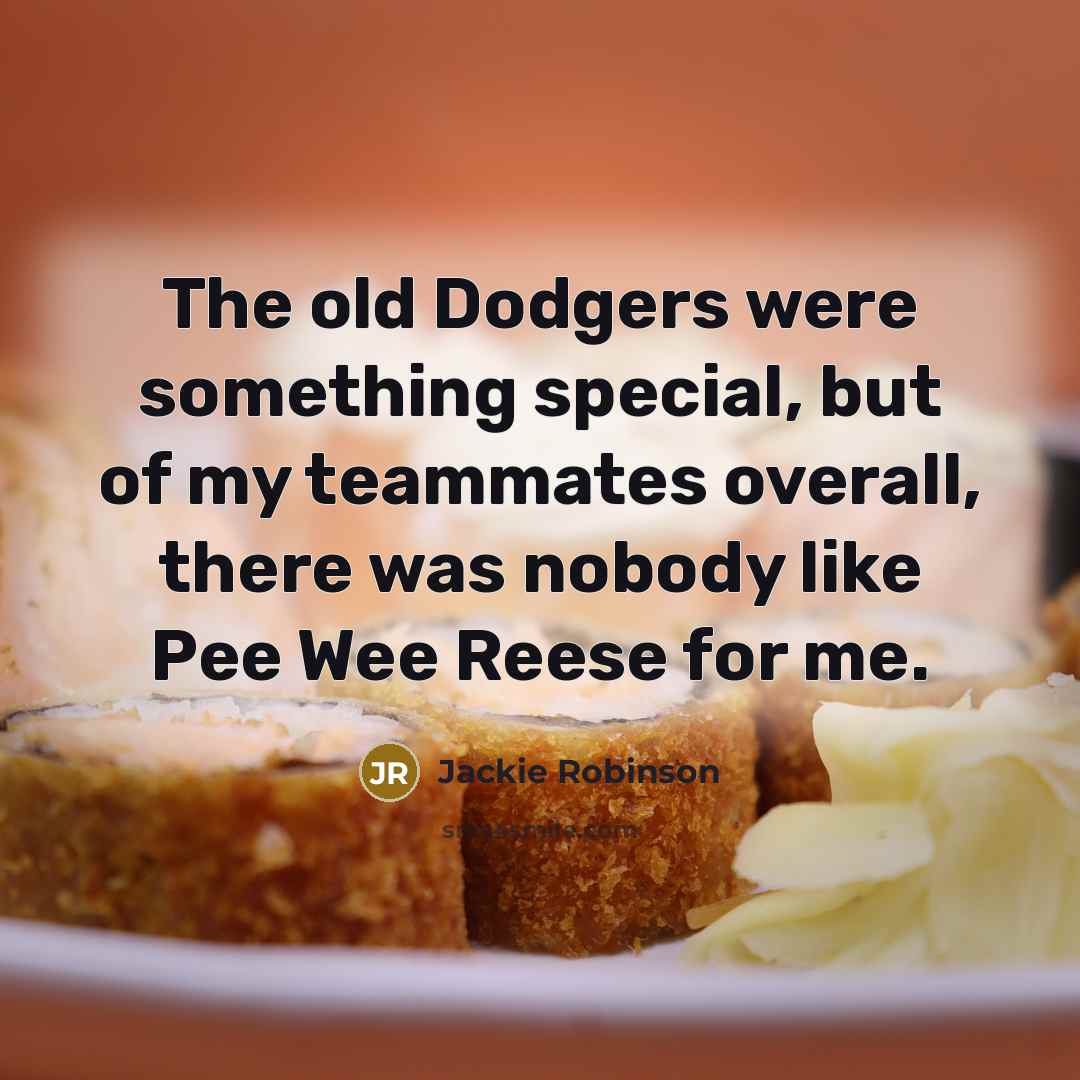 “The old Dodgers were something special, but of my teammates overall, there was nobody like Pee Wee Reese for me.” quote by Jackie Robinson