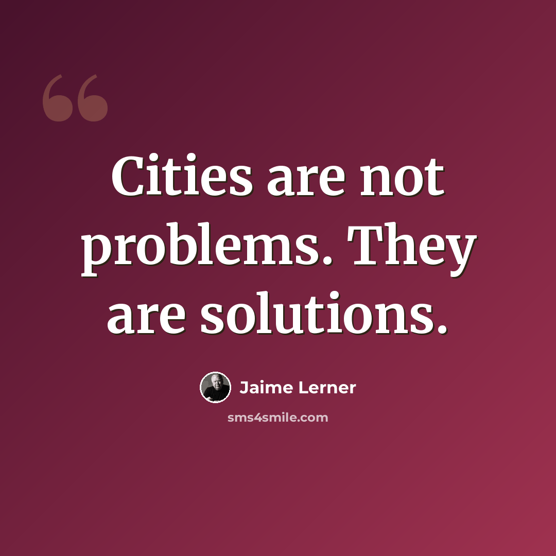 “Cities are not problems. They are solutions.” quote by Jaime Lerner