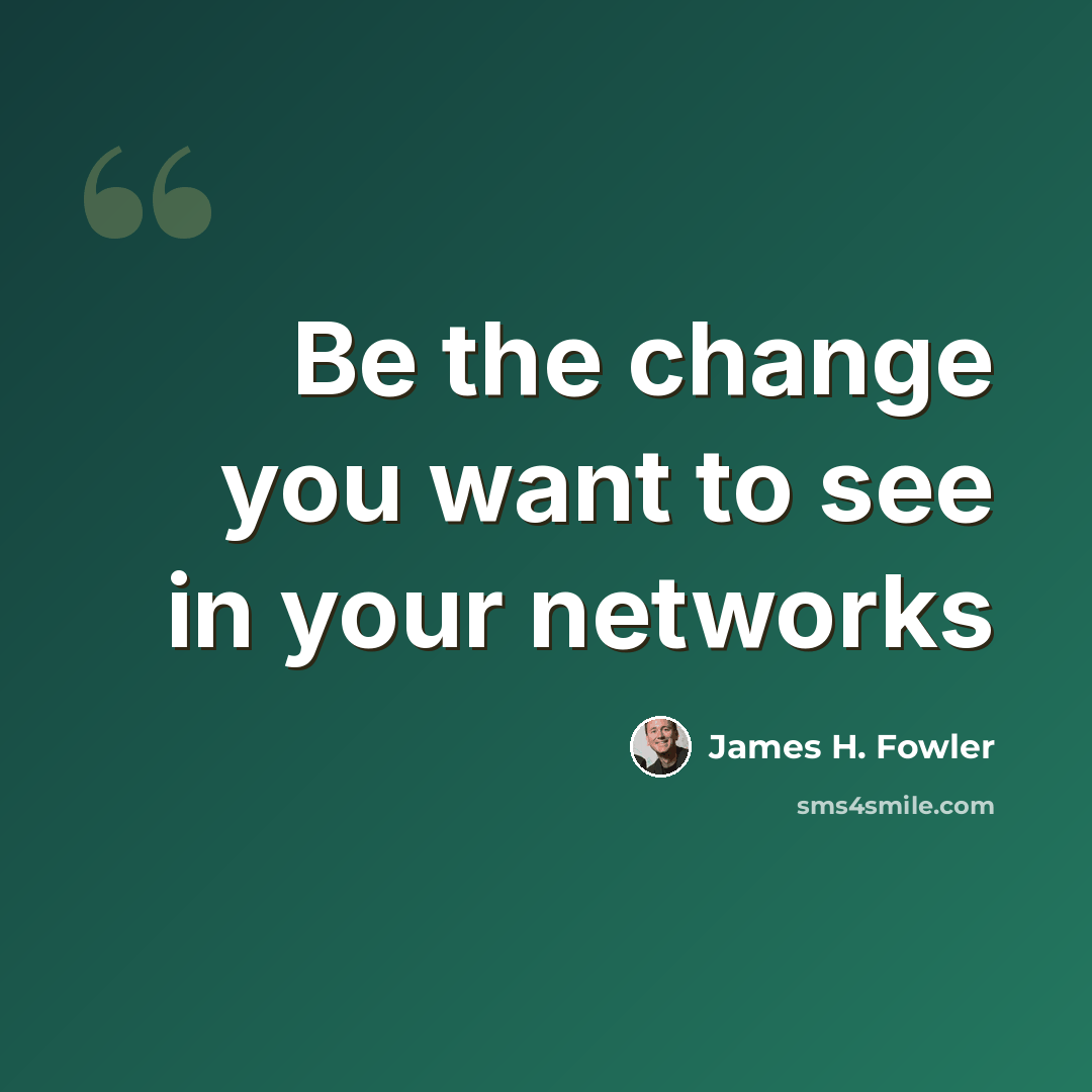 “Be the change you want to see in your networks” quote by James H. Fowler