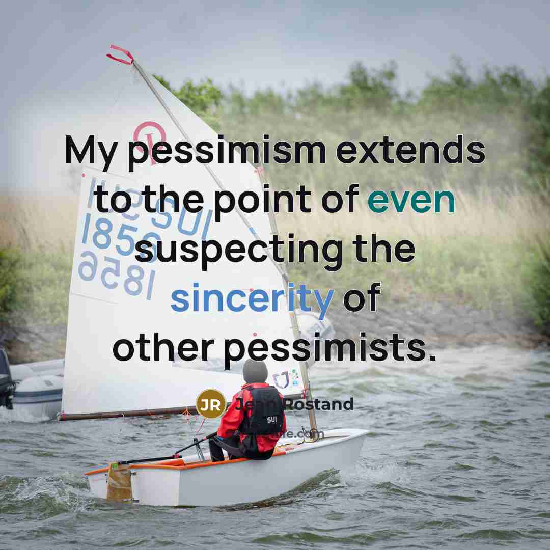 “My pessimism extends to the point of even suspecting the sincerity of other pessimists.” quote by Jean Rostand
