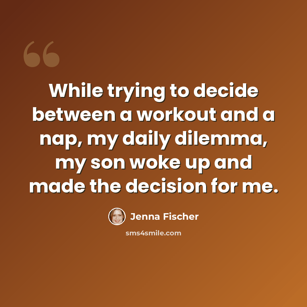 “While trying to decide between a workout and a nap, my daily dilemma, my son woke up and made the decision for me.” quote by Jenna Fischer