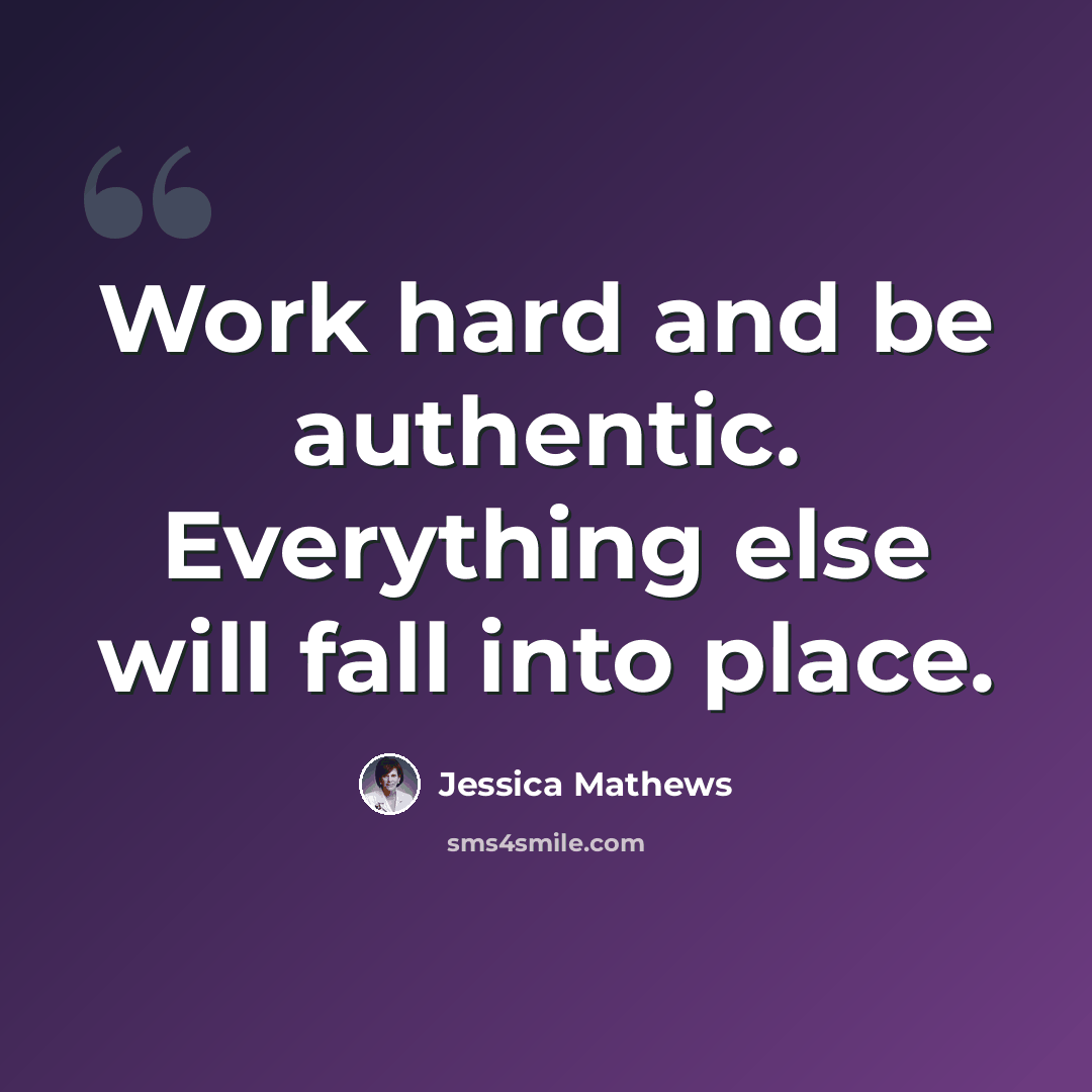 “Work hard and be authentic. Everything else will fall into place.” quote by Jessica Mathews