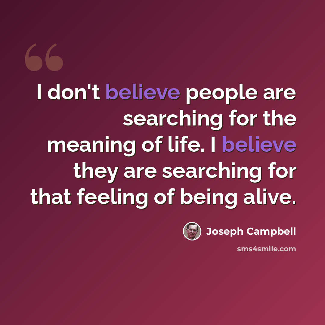 “I don't believe people are searching for the meaning of life. I believe they are searching for that feeling of being alive.” quote by Joseph Campbell