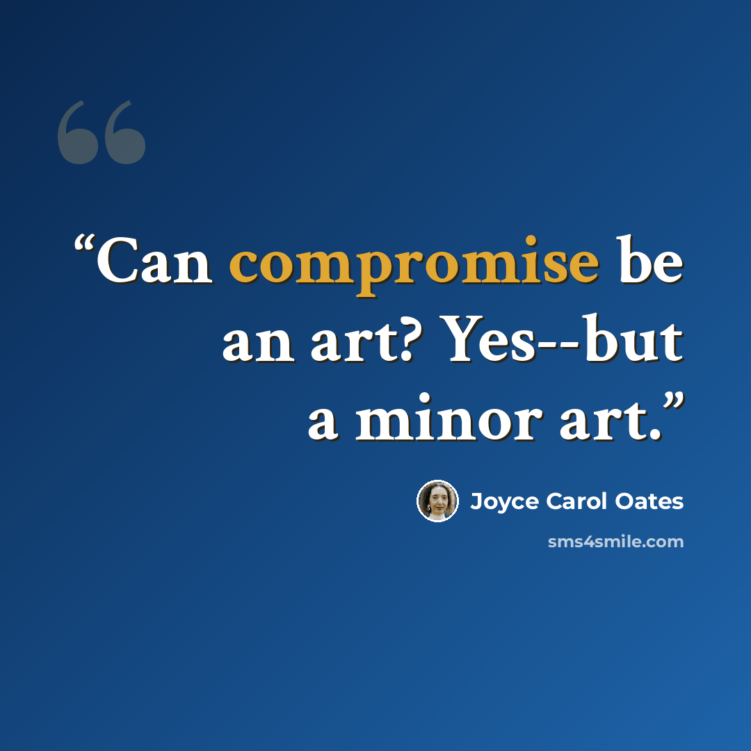 “Can compromise be an art? Yes--but a minor art.” quote by Joyce Carol Oates