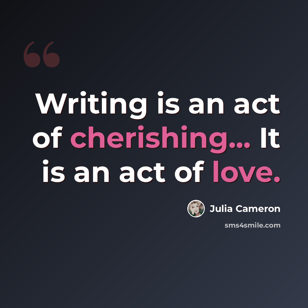 “Writing is an act of cherishing... It is an act of love.” quote by Julia Cameron