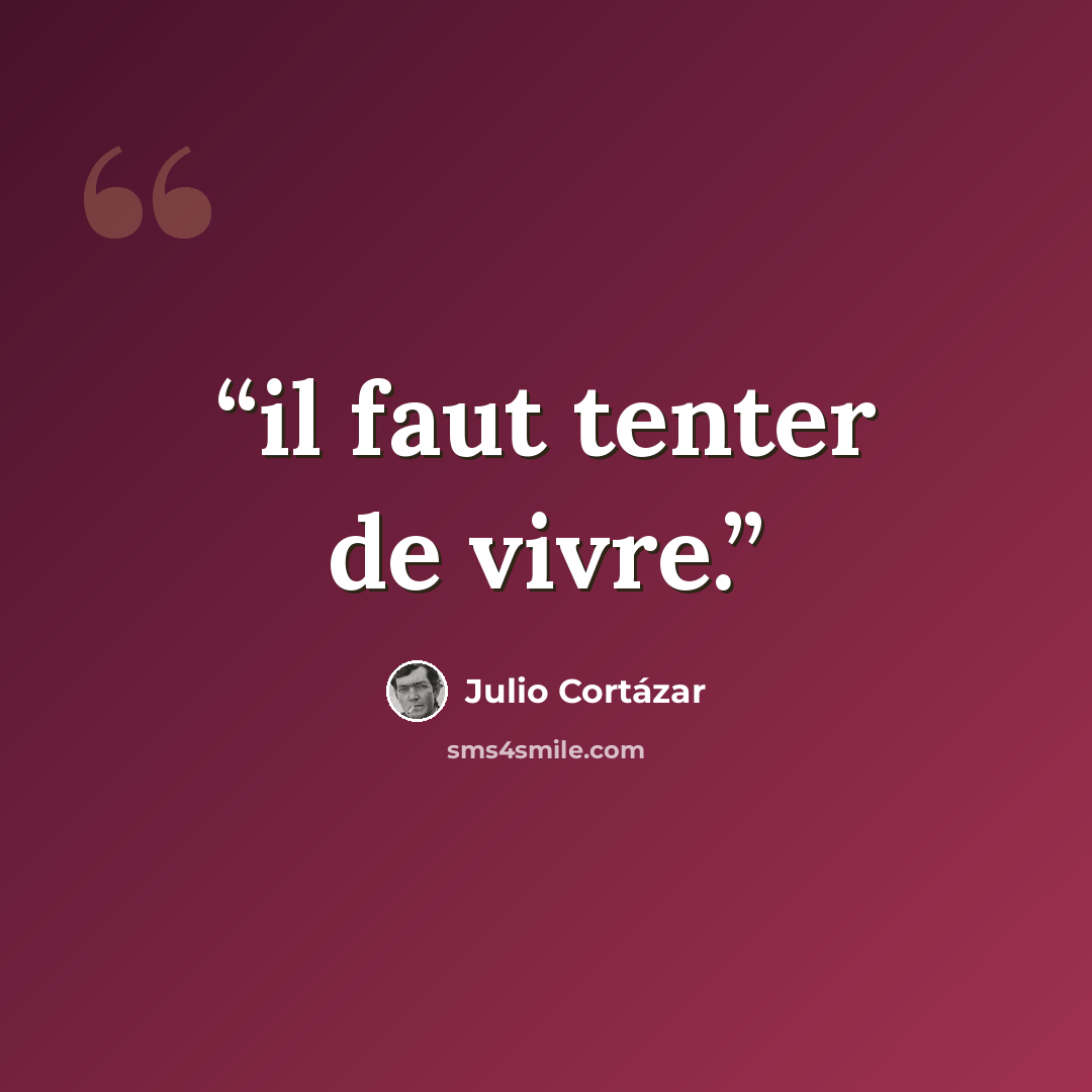 “il faut tenter de vivre.” quote by Julio Cortázar