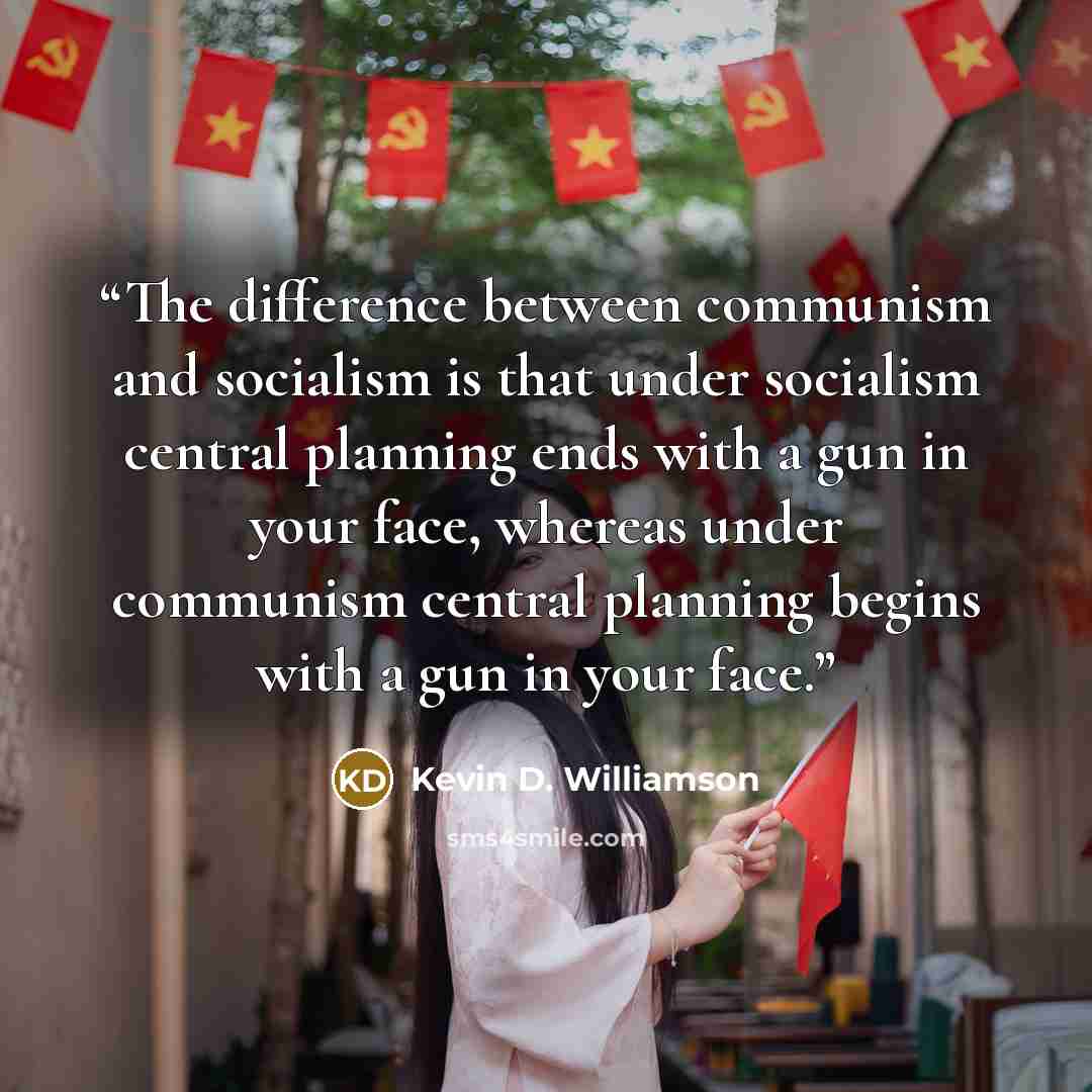 “The difference between communism and socialism is that under socialism central planning ends with a gun in your face, whereas under communism central planning begins with a gun in your face.” quote by Kevin D. Williamson
