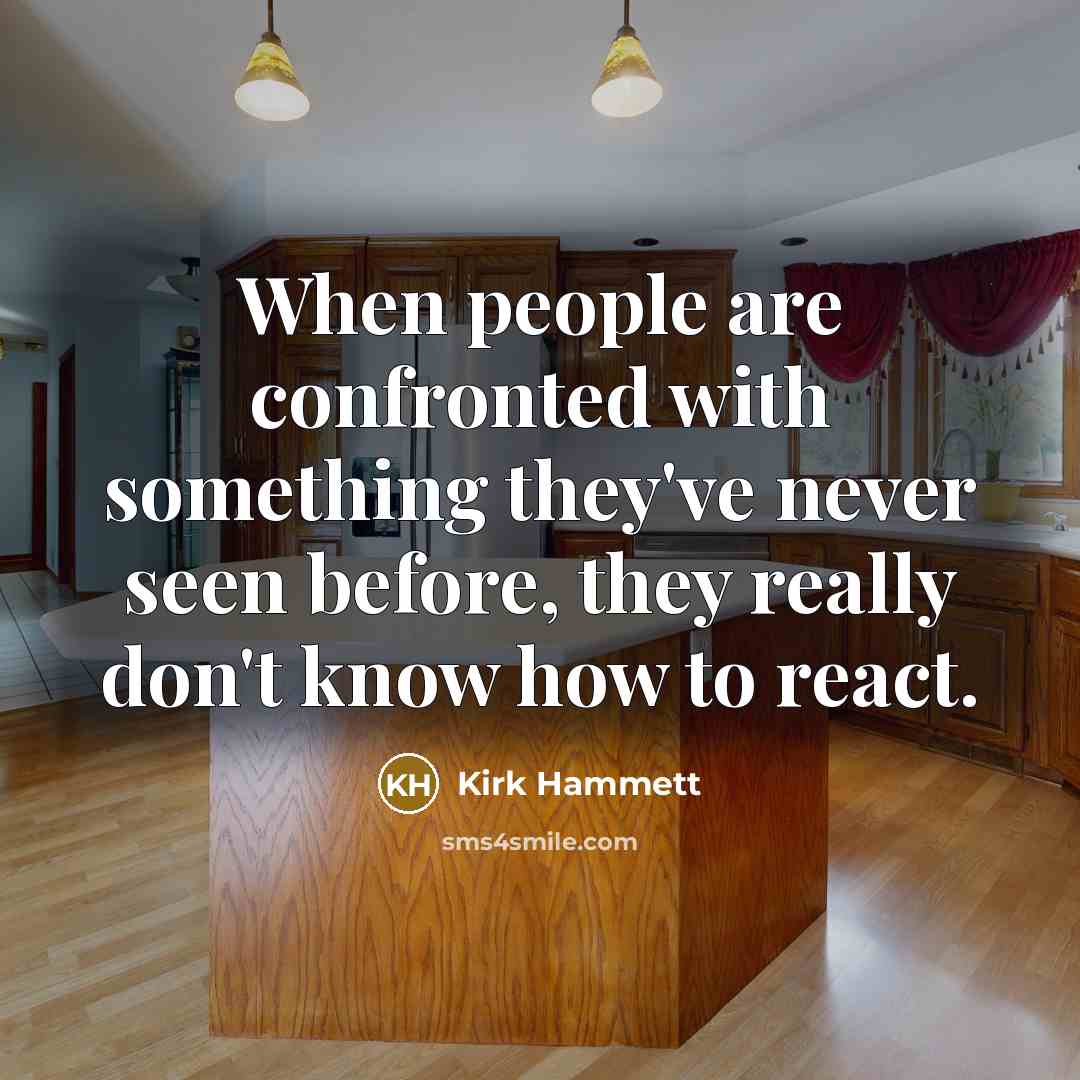 “When people are confronted with something they've never seen before, they really don't know how to react.” quote by Kirk Hammett
