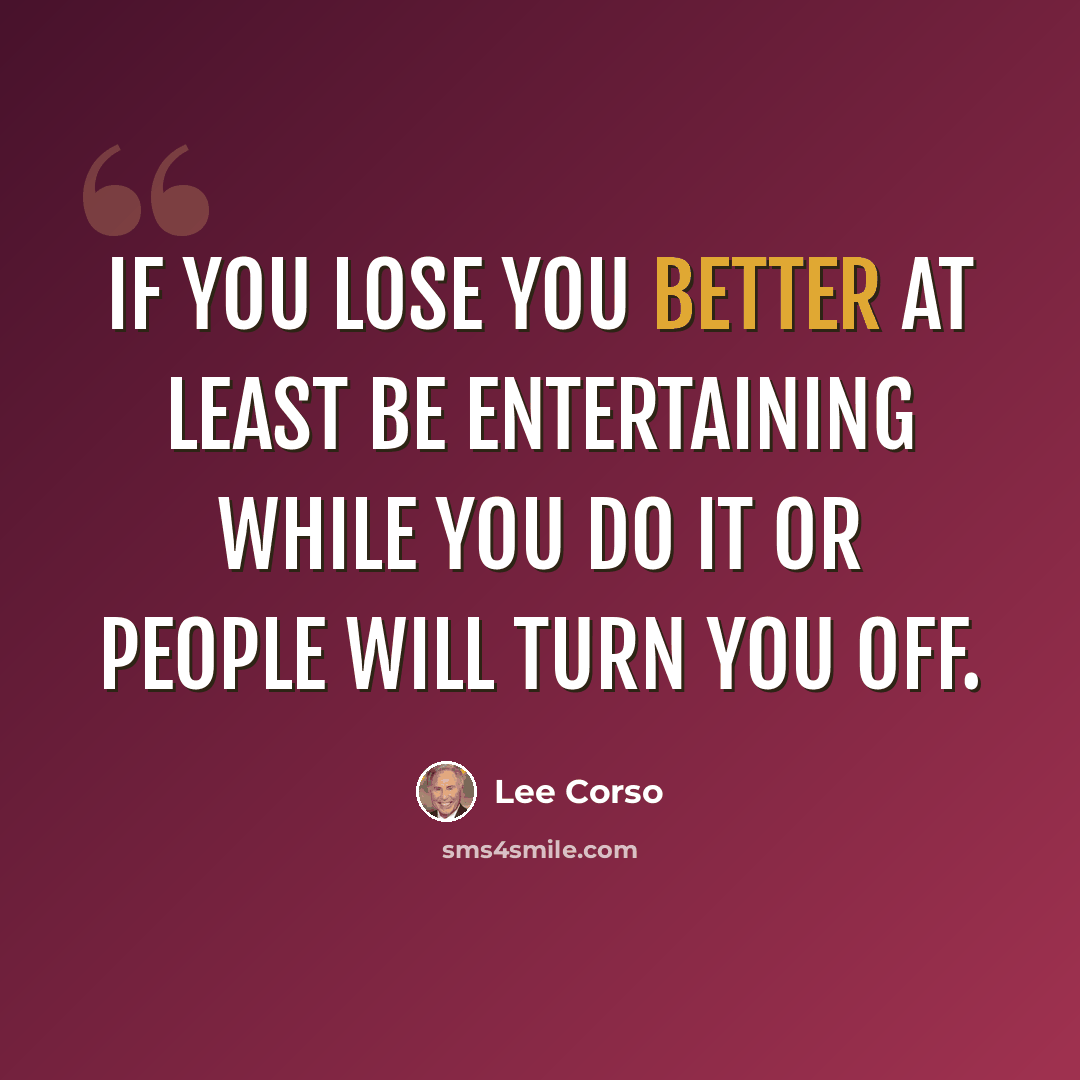 “If you lose you better at least be entertaining while you do it or people will turn you off.” quote by Lee Corso