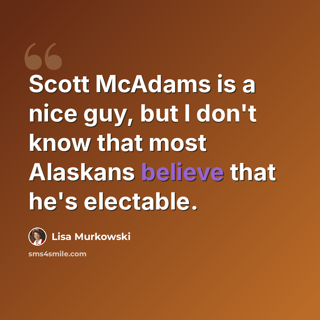 “Scott McAdams is a nice guy, but I don't know that most Alaskans believe that he's electable.” quote by Lisa Murkowski
