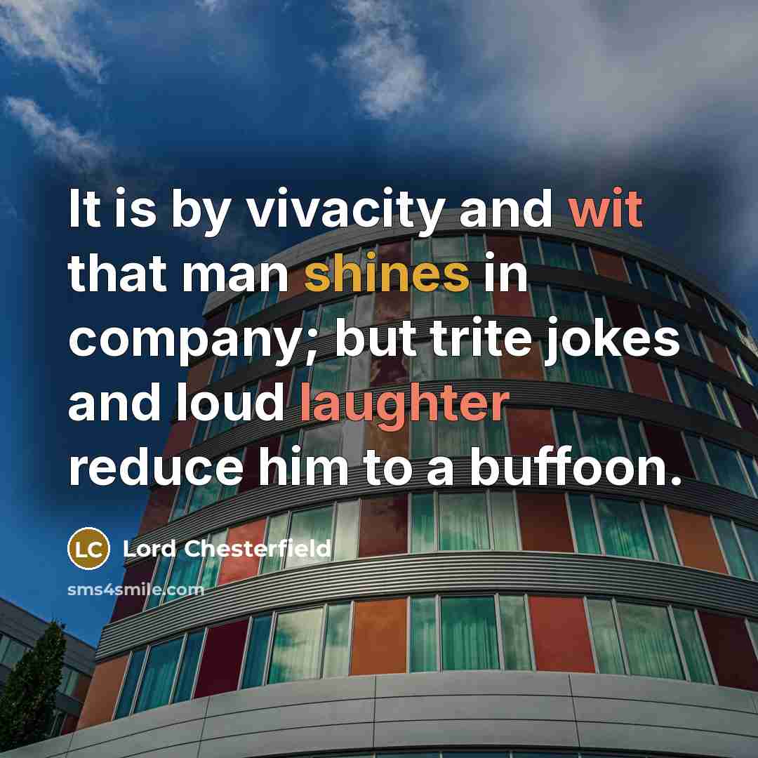 “It is by vivacity and wit that man shines in company; but trite jokes and loud laughter reduce him to a buffoon.” quote by Lord Chesterfield