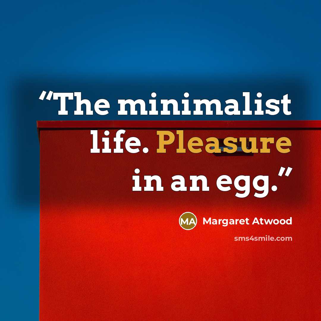 “The minimalist life. Pleasure in an egg.” quote by Margaret Atwood