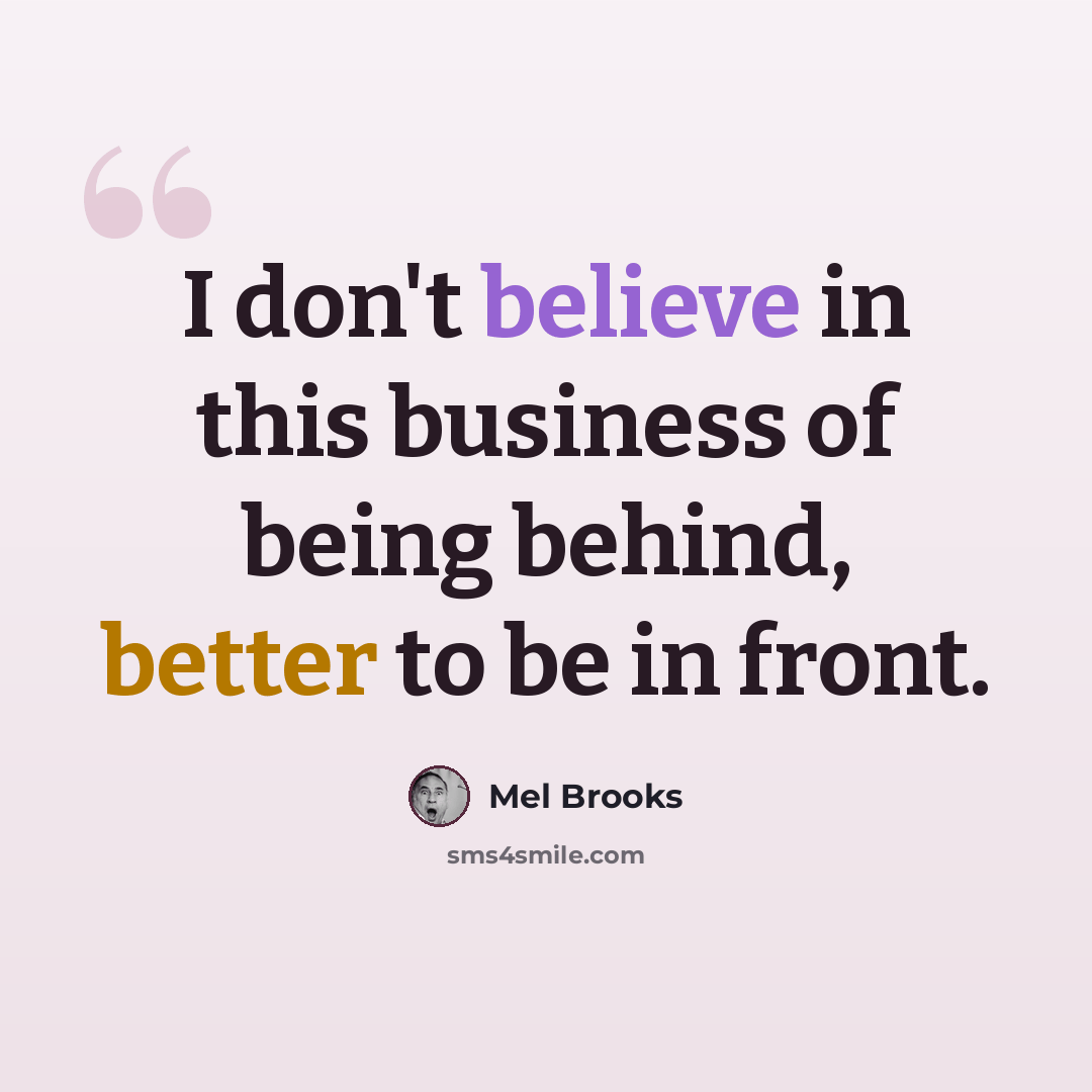 “I don't believe in this business of being behind, better to be in front.” quote by Mel Brooks