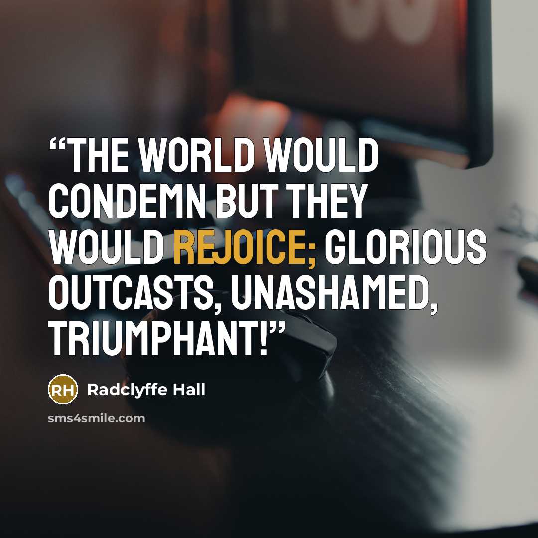 “The world would condemn but they would rejoice; glorious outcasts, unashamed, triumphant!” quote by Radclyffe Hall