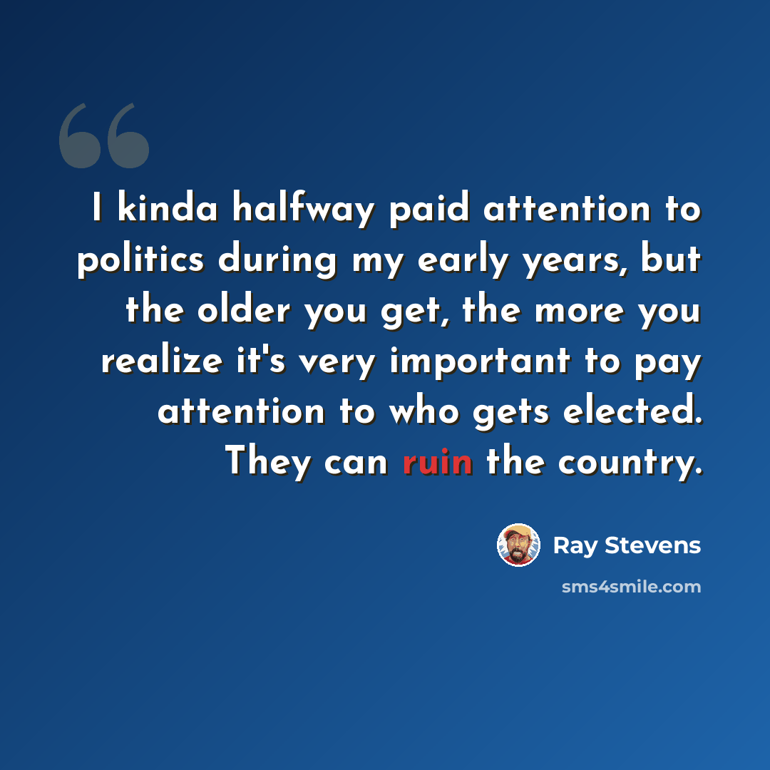 “I kinda halfway paid attention to politics during my early years, but the older you get, the more you realize it's very important to pay attention to who gets elected. They can ruin the country.” quote by Ray Stevens