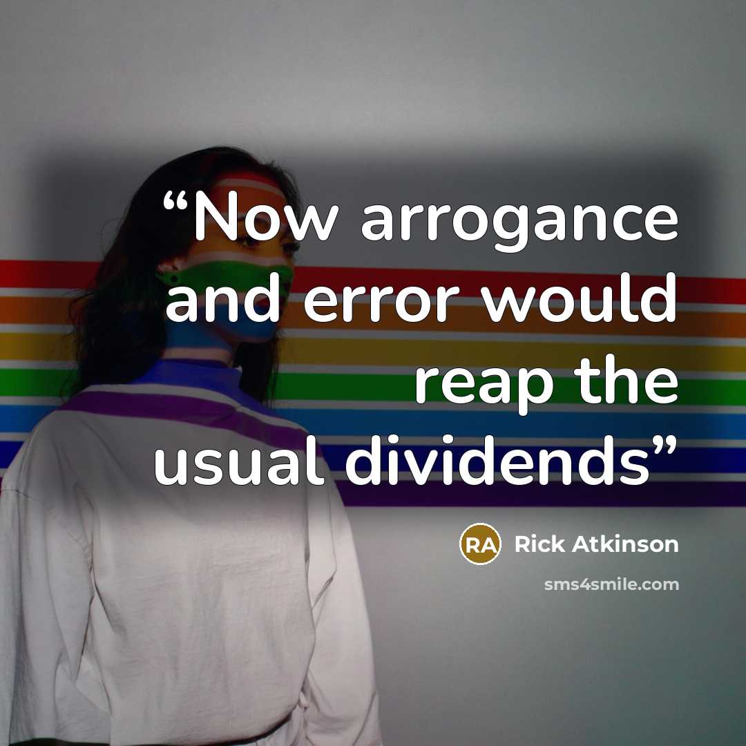 “Now arrogance and error would reap the usual dividends” quote by Rick Atkinson