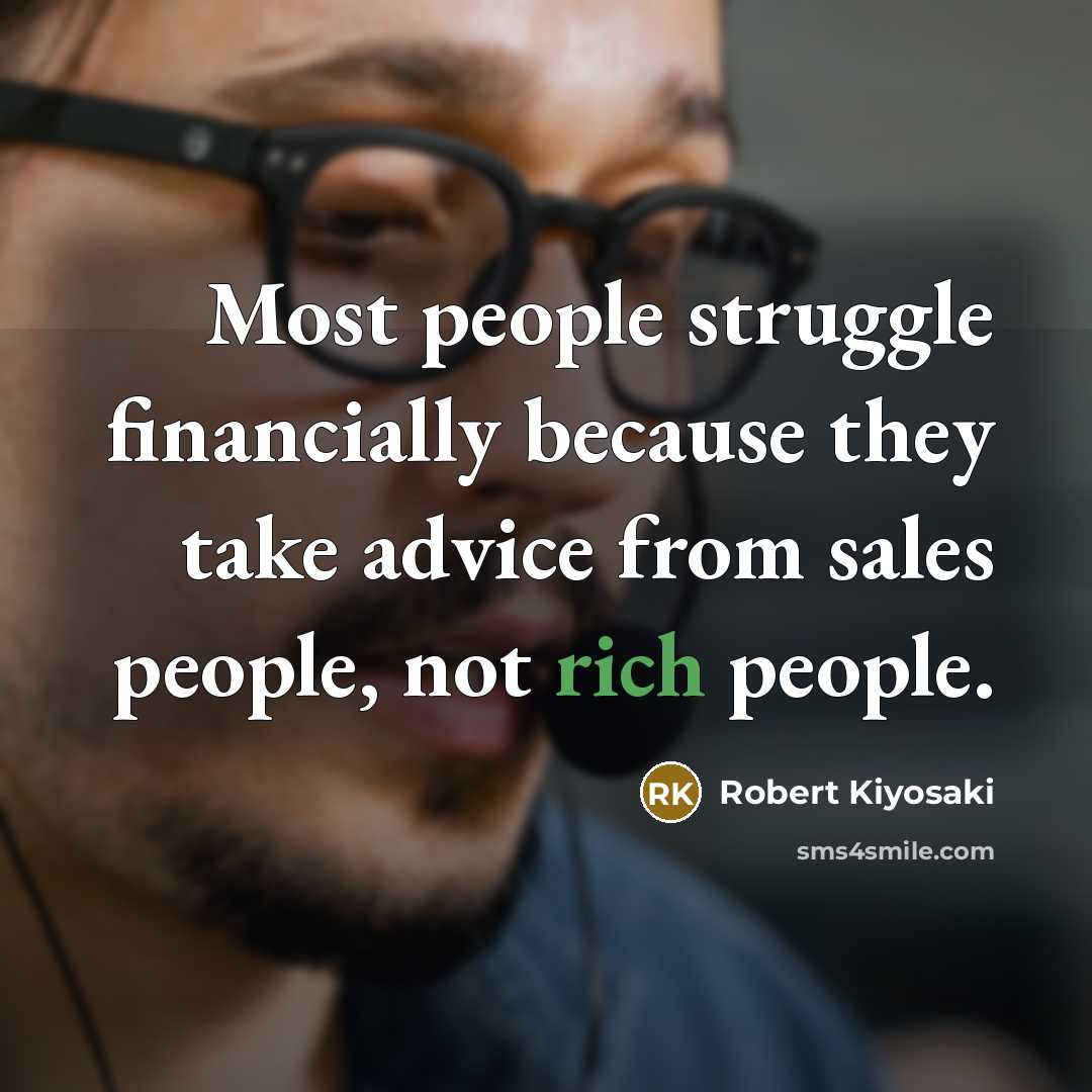 “Most people struggle financially because they take advice from sales people, not rich people.” quote by Robert Kiyosaki