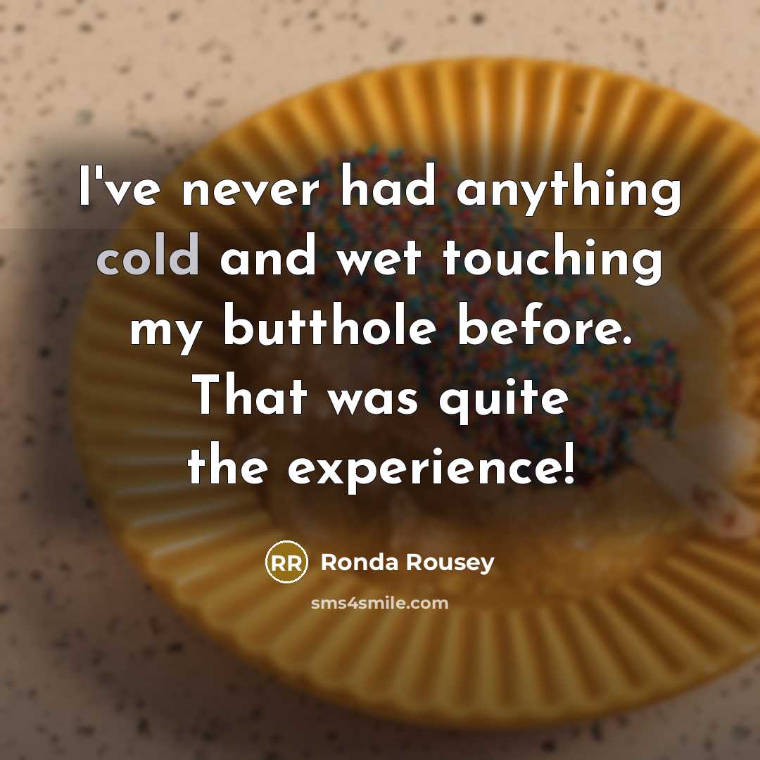 “I've never had anything cold and wet touching my butthole before. That was quite the experience!” quote by Ronda Rousey