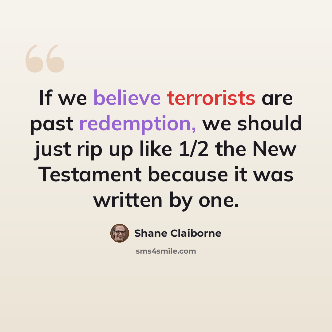 “If we believe terrorists are past redemption, we should just rip up like 1/2 the New Testament because it was written by one.” quote by Shane Claiborne