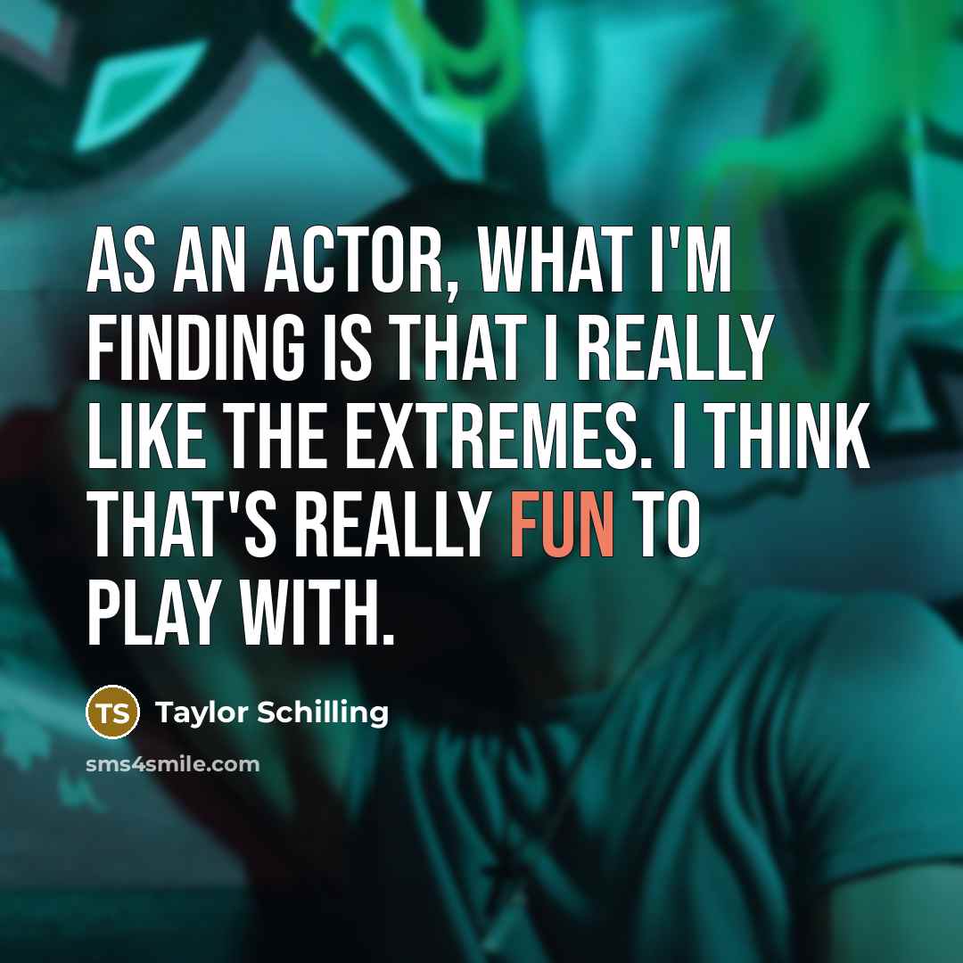 “As an actor, what I'm finding is that I really like the extremes. I think that's really fun to play with.” quote by Taylor Schilling