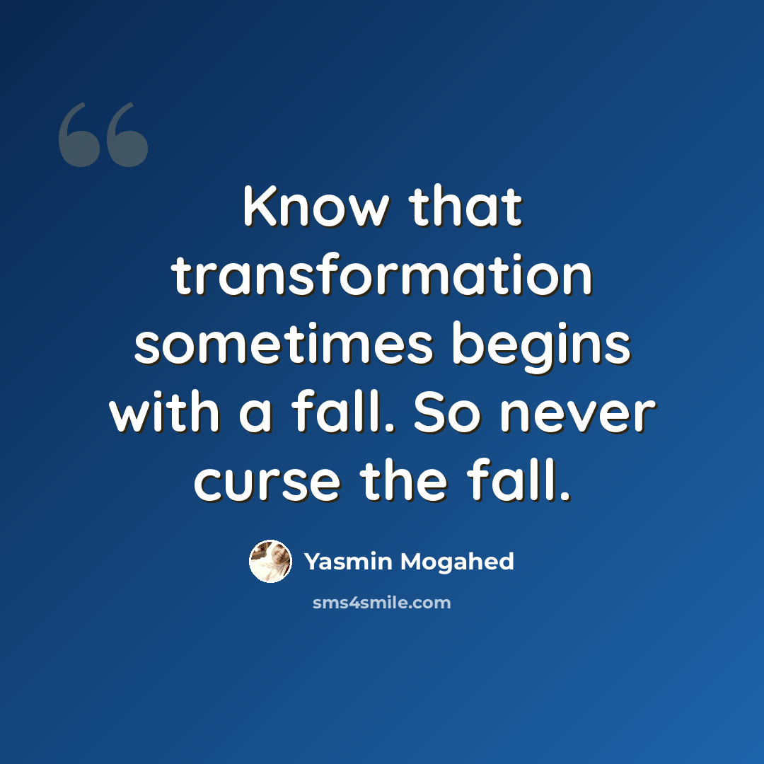 “Know that transformation sometimes begins with a fall. So never curse the fall.” quote by Yasmin Mogahed