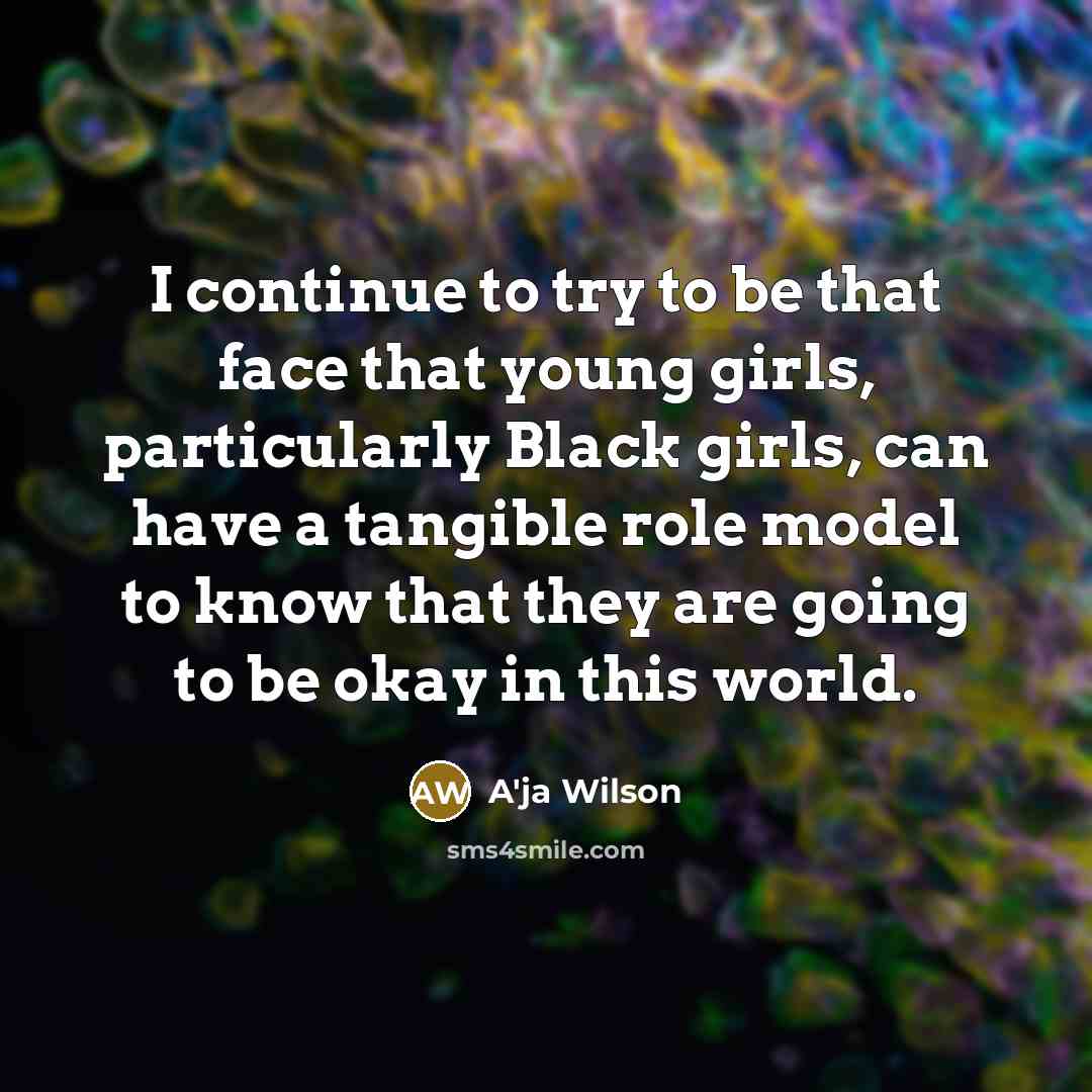 “I continue to try to be that face that young girls, particularly Black girls, can have a tangible role model to know that they are going to be okay in this world.” quote by A'ja Wilson