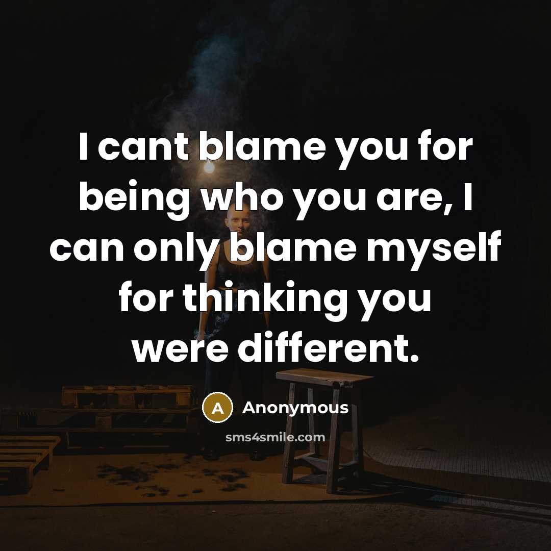 “I cant blame you for being who you are, I can only blame myself for thinking you were different.” quote by Anonymous