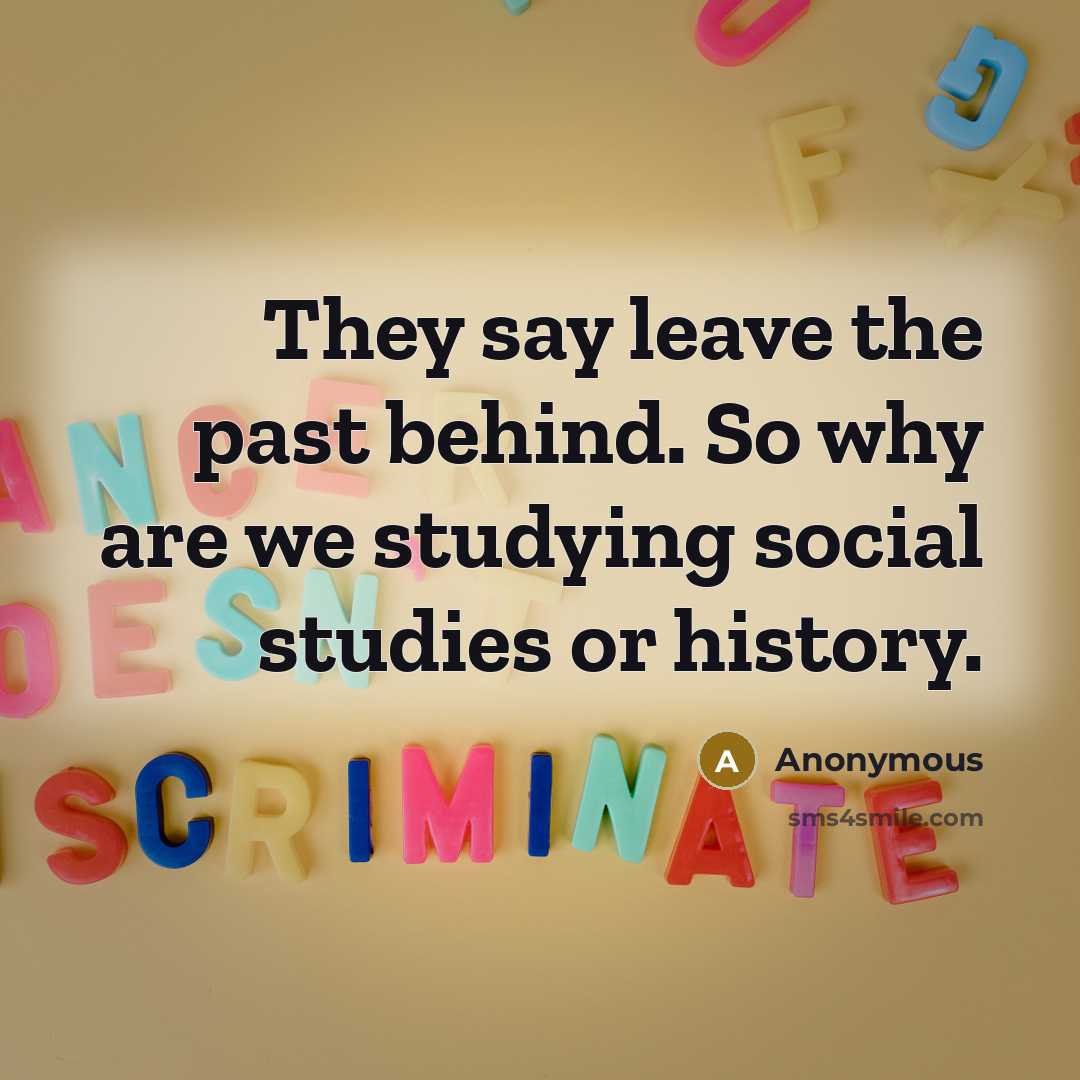 “They say leave the past behind. So why are we studying social studies or history.” quote by Anonymous