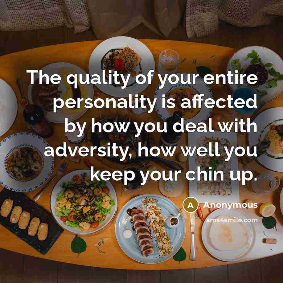 “The quality of your entire personality is affected by how you deal with adversity, how well you keep your chin up.” quote by Anonymous
