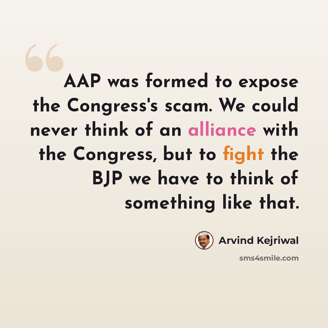 “AAP was formed to expose the Congress's scam. We could never think of an alliance with the Congress, but to fight the BJP we have to think of something like that.” quote by Arvind Kejriwal