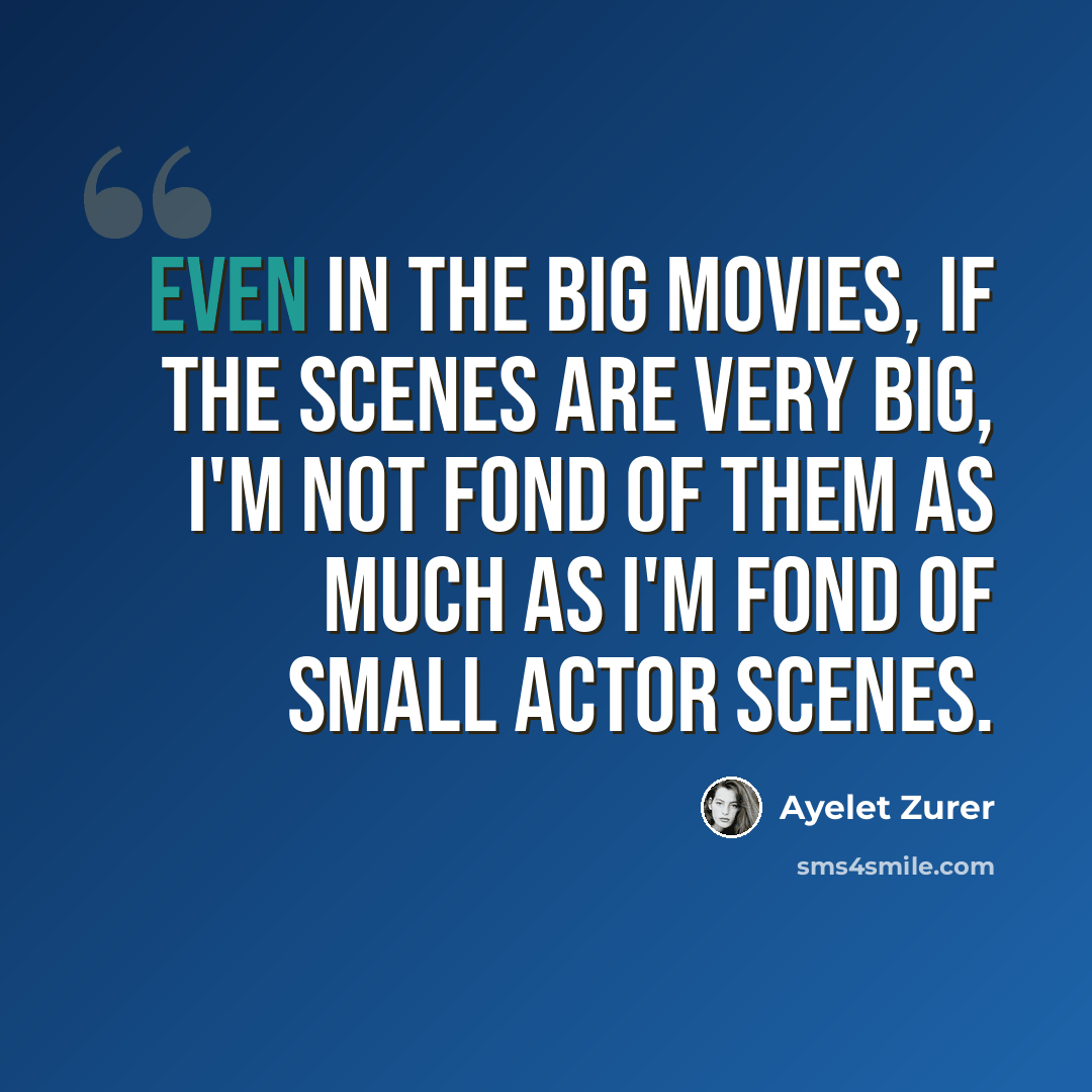 “Even in the big movies, if the scenes are very big, I'm not fond of them as much as I'm fond of small actor scenes.” quote by Ayelet Zurer