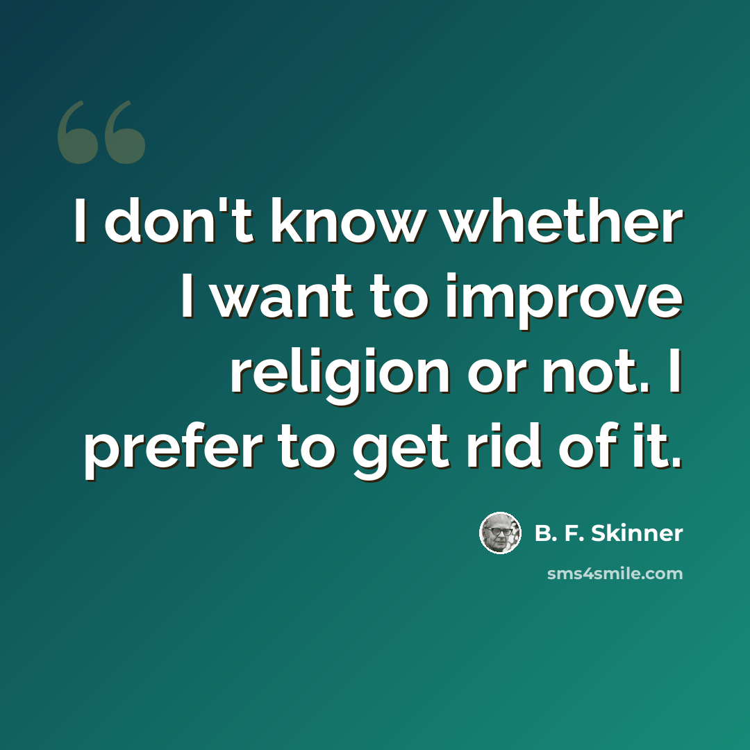 “I don't know whether I want to improve religion or not. I prefer to get rid of it.” quote by B. F. Skinner