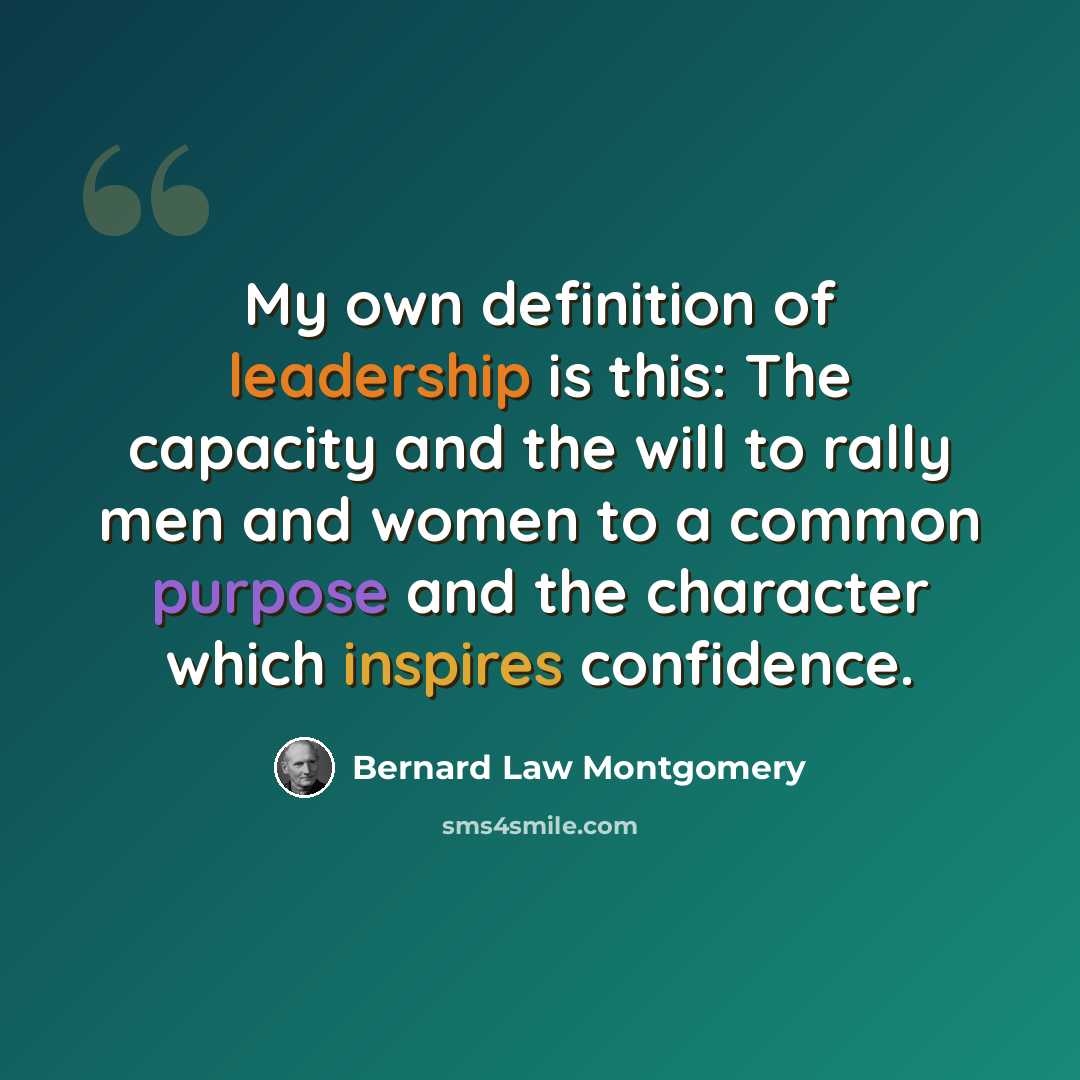 “My own definition of leadership is this: The capacity and the will to rally men and women to a common purpose and the character which inspires confidence.” quote by Bernard Law Montgomery