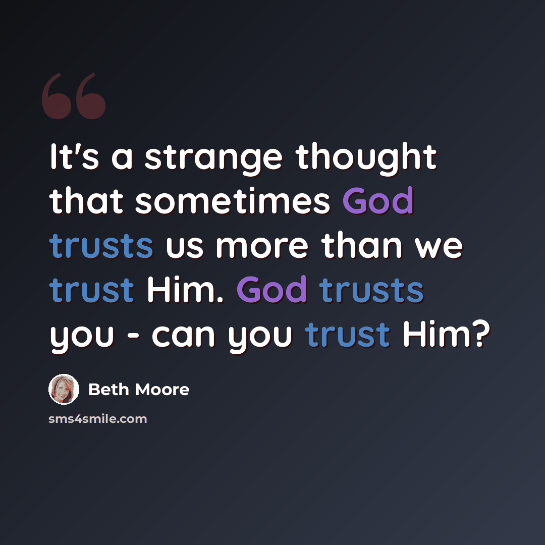 “It's a strange thought that sometimes God trusts us more than we trust Him. God trusts you - can you trust Him?” quote by Beth Moore