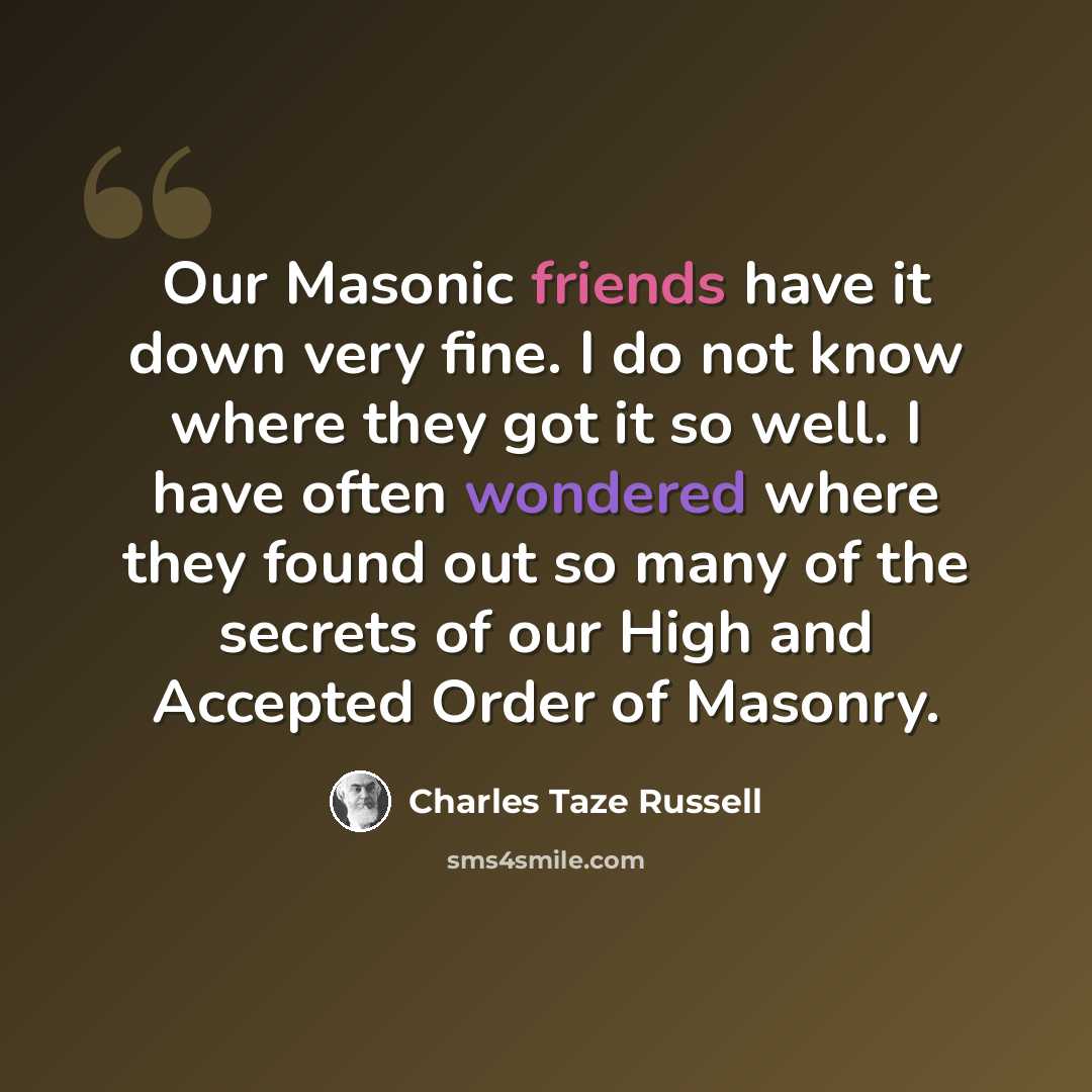 “Our Masonic friends have it down very fine. I do not know where they got it so well. I have often wondered where they found out so many of the secrets of our High and Accepted Order of Masonry.” quote by Charles Taze Russell