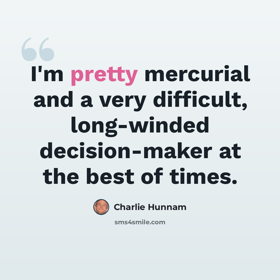 “I'm pretty mercurial and a very difficult, long-winded decision-maker at the best of times.” quote by Charlie Hunnam