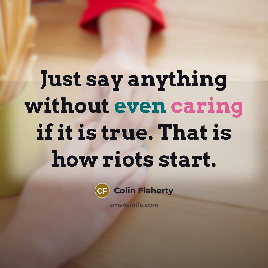 “Just say anything without even caring if it is true. That is how riots start.” quote by Colin Flaherty