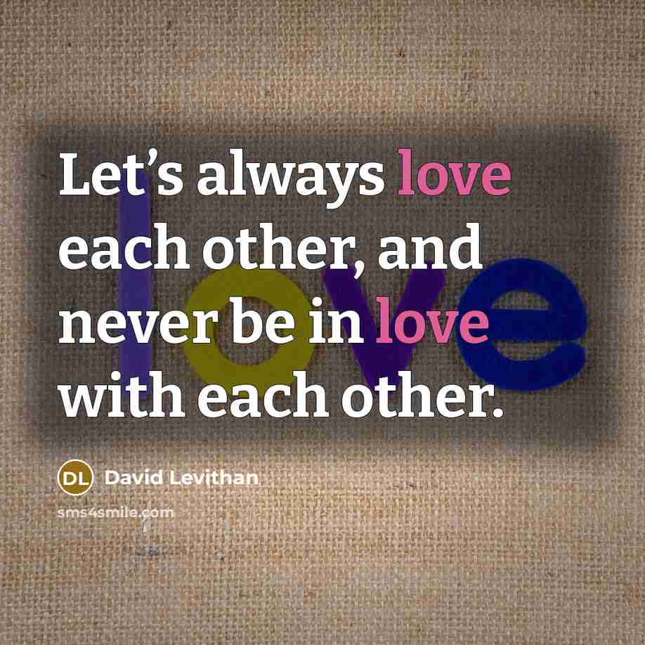 “Let’s always love each other, and never be in love with each other.” quote by David Levithan
