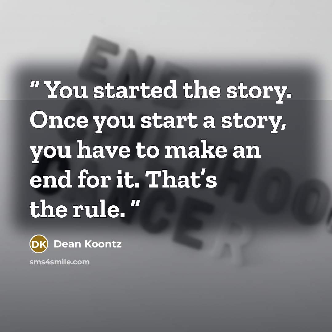 “You started the story. Once you start a story, you have to make an end for it. That’s the rule.” quote by Dean Koontz