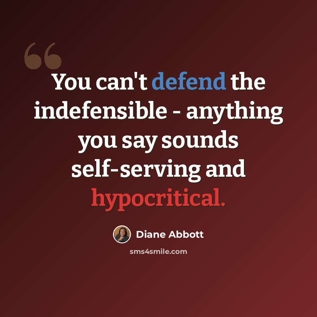 “You can't defend the indefensible - anything you say sounds self-serving and hypocritical.” quote by Diane Abbott