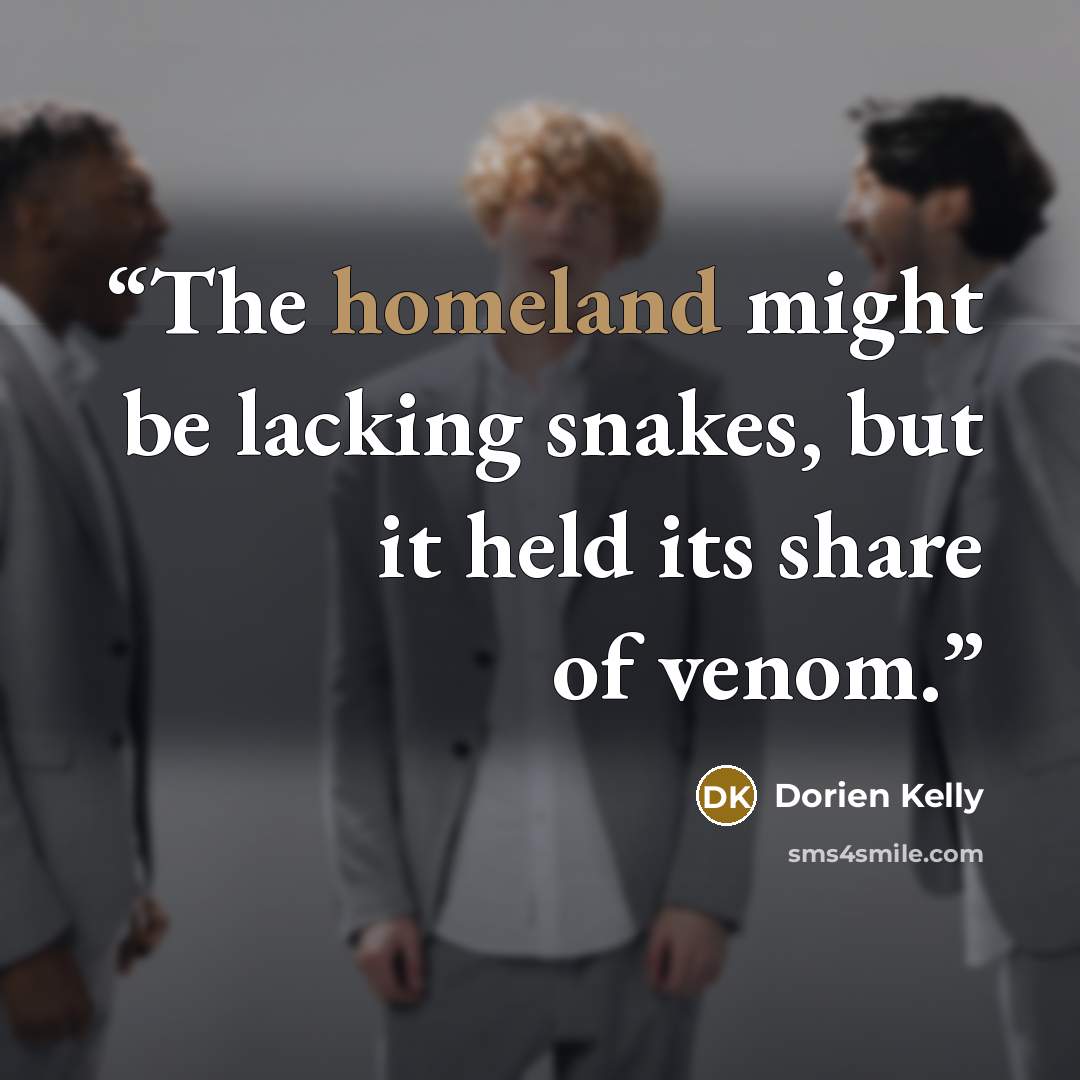 “The homeland might be lacking snakes, but it held its share of venom.” quote by Dorien Kelly