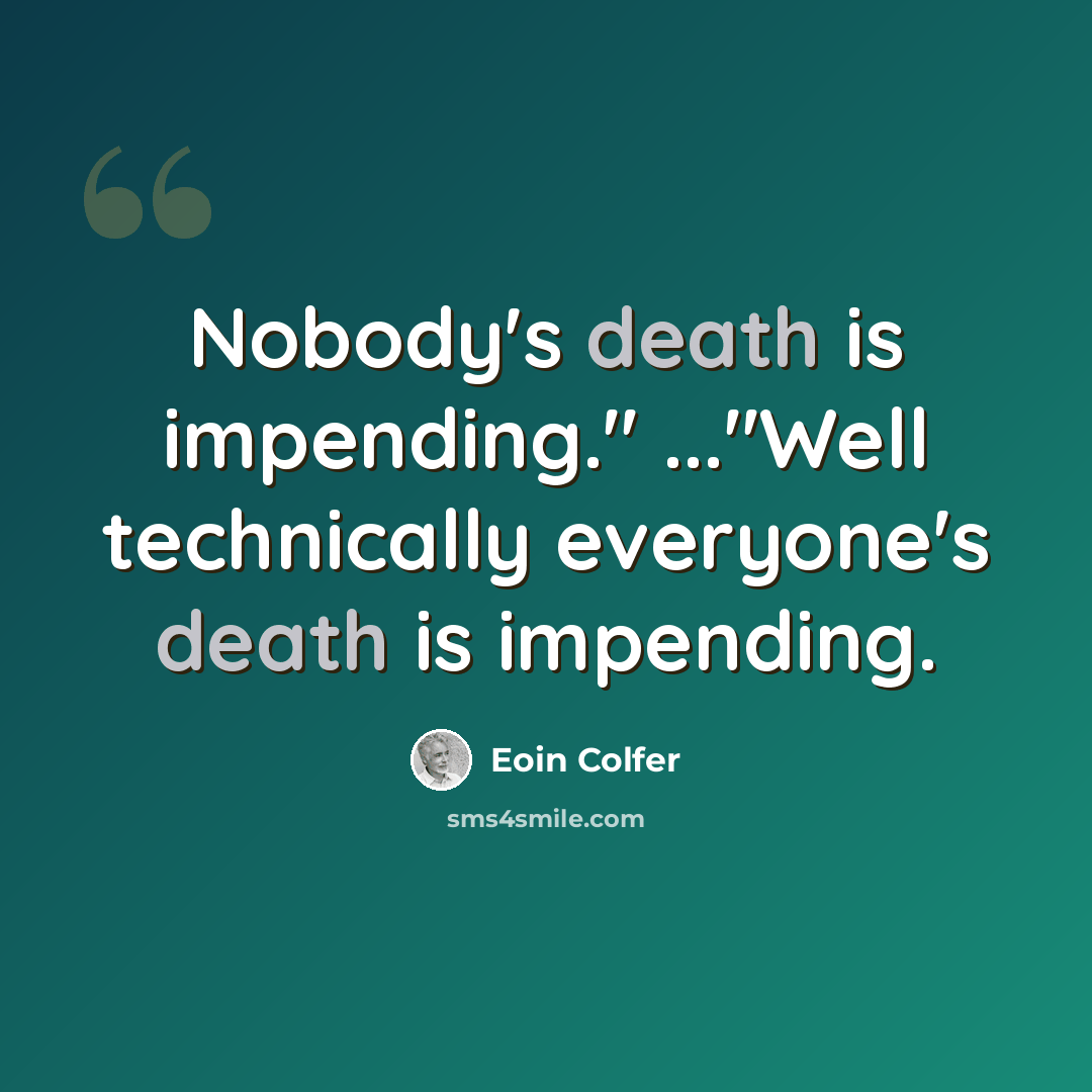 “Nobody's death is impending." ..."Well technically everyone's death is impending.” quote by Eoin Colfer