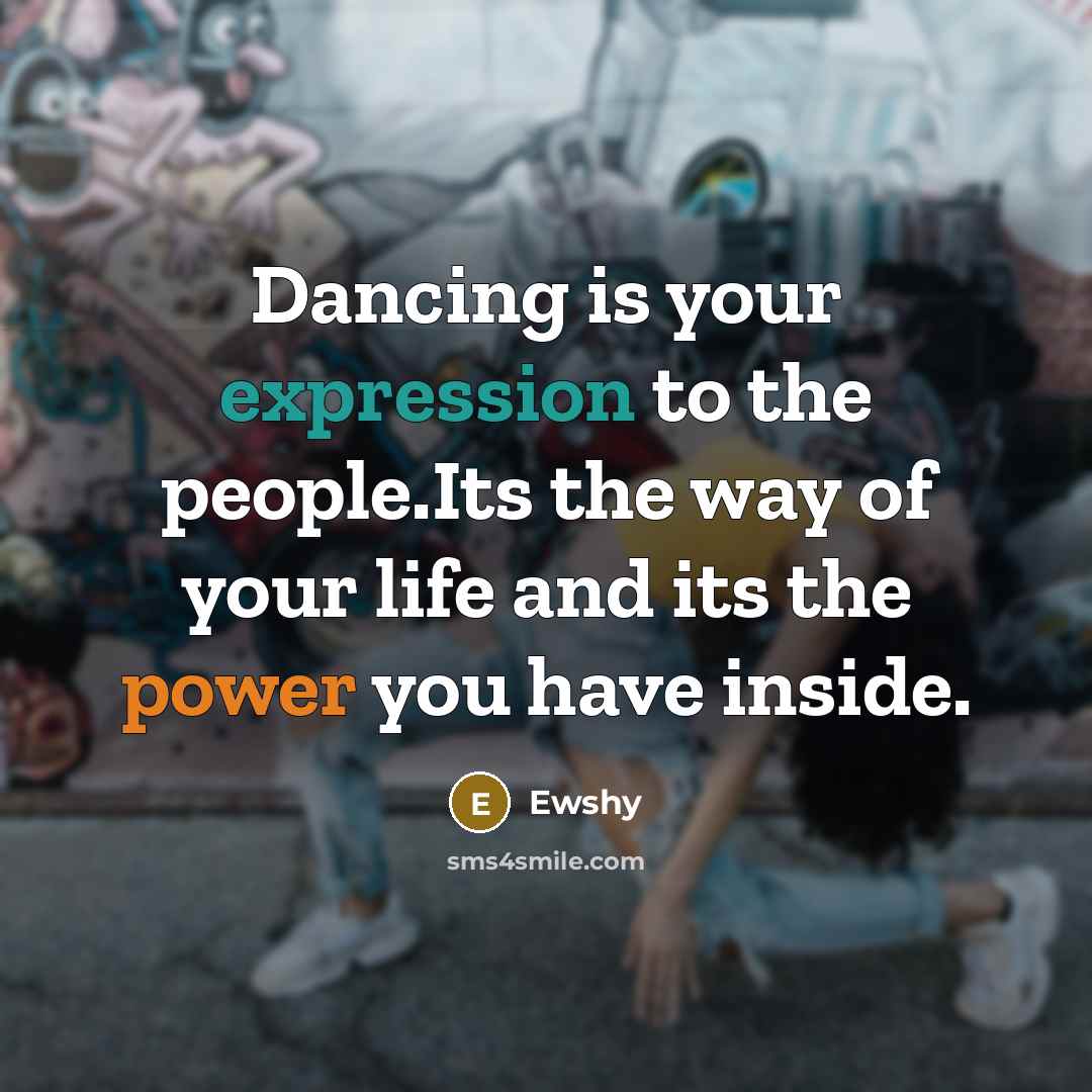 “Dancing is your expression to the people.Its the way of your life and its the power you have inside.” quote by Ewshy