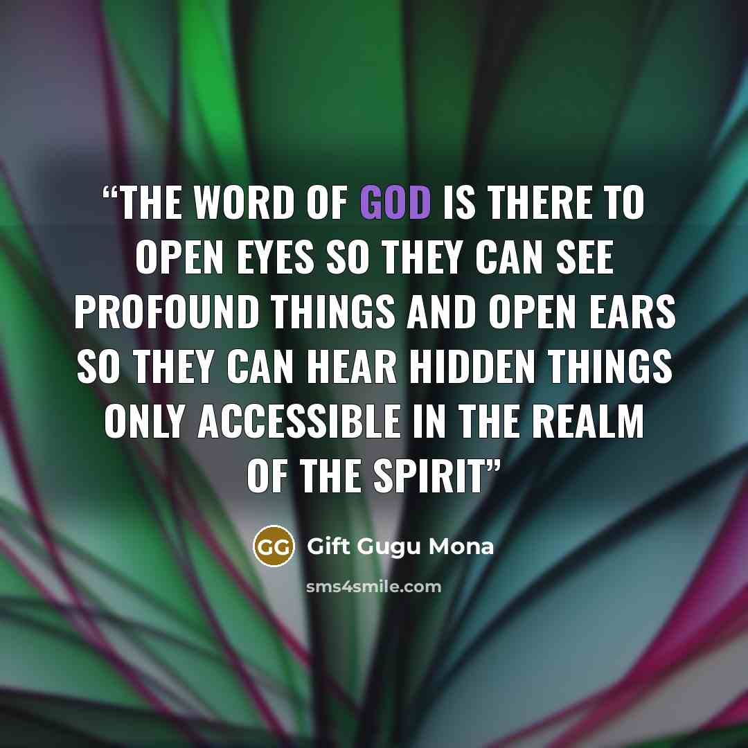 “The Word of God is there to open eyes so they can see profound things and open ears so they can hear hidden things only accessible in the realm of the spirit” quote by Gift Gugu Mona